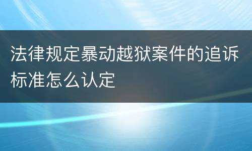 法律规定暴动越狱案件的追诉标准怎么认定