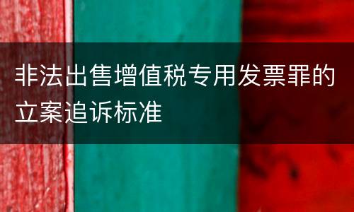 非法出售增值税专用发票罪的立案追诉标准