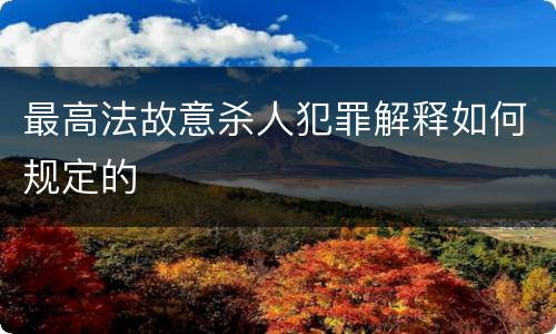 最高法故意杀人犯罪解释如何规定的