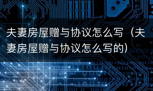 夫妻房屋赠与协议怎么写（夫妻房屋赠与协议怎么写的）