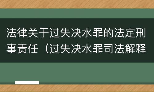 法律关于过失决水罪的法定刑事责任（过失决水罪司法解释）