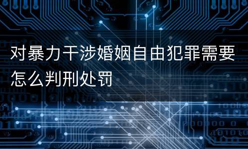 对暴力干涉婚姻自由犯罪需要怎么判刑处罚