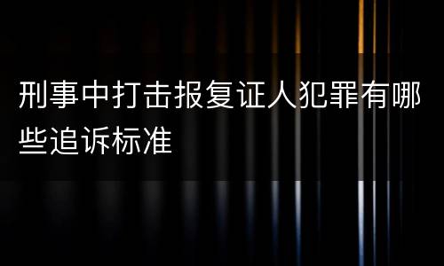 刑事中打击报复证人犯罪有哪些追诉标准