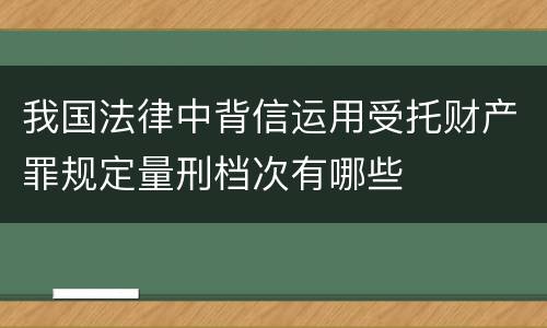 我国法律中背信运用受托财产罪规定量刑档次有哪些