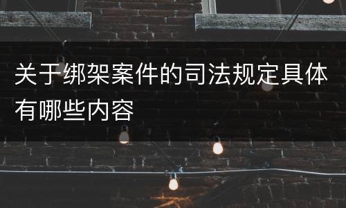 关于绑架案件的司法规定具体有哪些内容