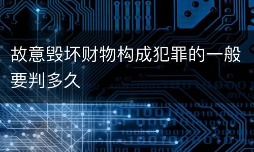 故意毁坏财物构成犯罪的一般要判多久