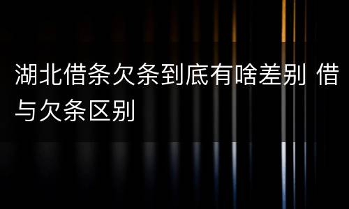 湖北借条欠条到底有啥差别 借与欠条区别