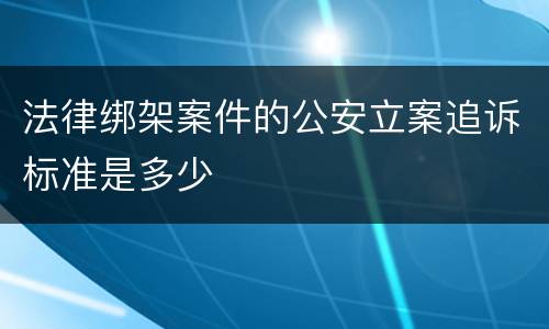 法律绑架案件的公安立案追诉标准是多少