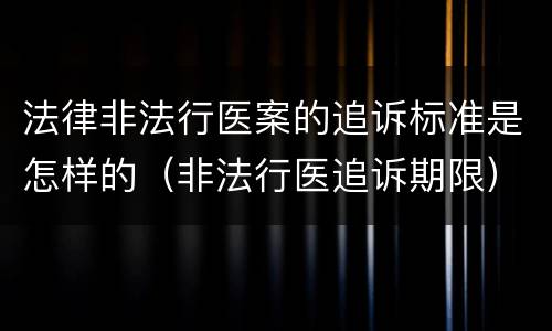 法律非法行医案的追诉标准是怎样的（非法行医追诉期限）