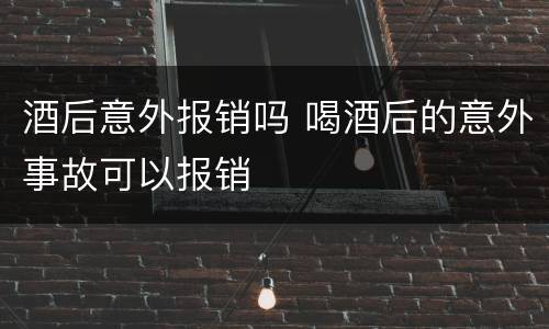 酒后意外报销吗 喝酒后的意外事故可以报销