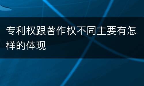 专利权跟著作权不同主要有怎样的体现