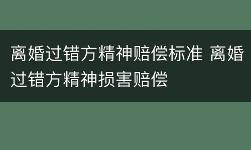 离婚过错方精神赔偿标准 离婚过错方精神损害赔偿