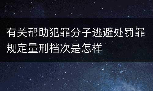 有关帮助犯罪分子逃避处罚罪规定量刑档次是怎样