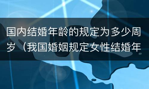 国内结婚年龄的规定为多少周岁（我国婚姻规定女性结婚年龄不得早于多少周岁）