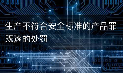 生产不符合安全标准的产品罪既遂的处罚
