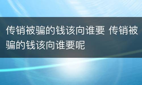 传销被骗的钱该向谁要 传销被骗的钱该向谁要呢