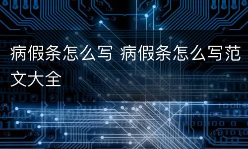 病假条怎么写 病假条怎么写范文大全
