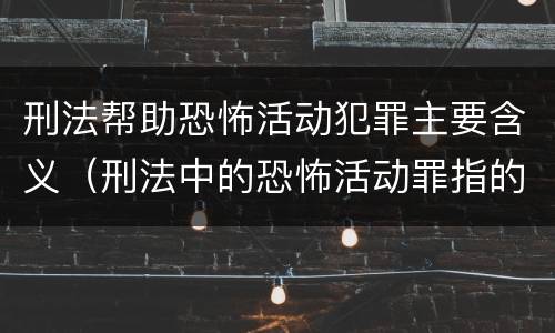 刑法帮助恐怖活动犯罪主要含义（刑法中的恐怖活动罪指的是）