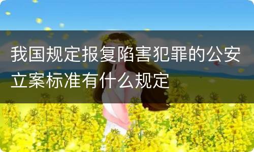 我国规定报复陷害犯罪的公安立案标准有什么规定