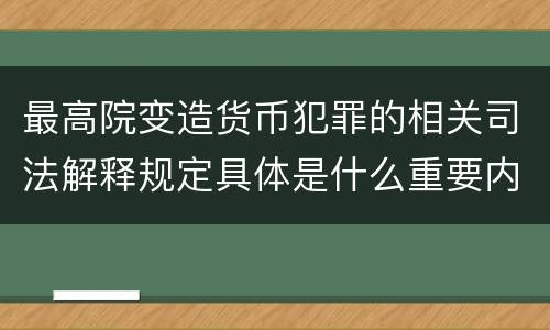 最高院变造货币犯罪的相关司法解释规定具体是什么重要内容