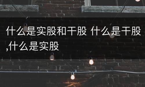 什么是实股和干股 什么是干股,什么是实股
