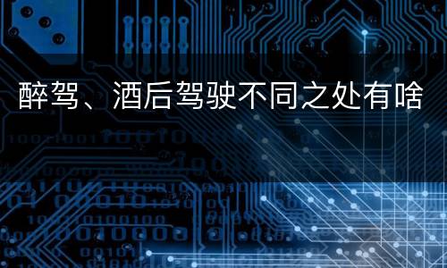 醉驾、酒后驾驶不同之处有啥