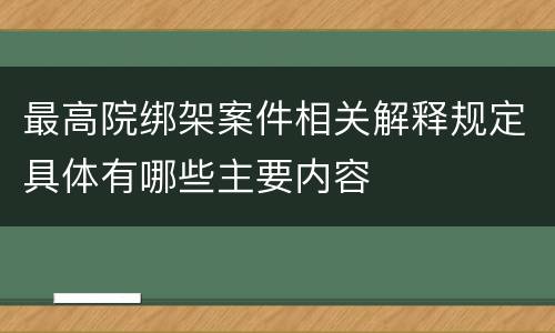 最高院绑架案件相关解释规定具体有哪些主要内容