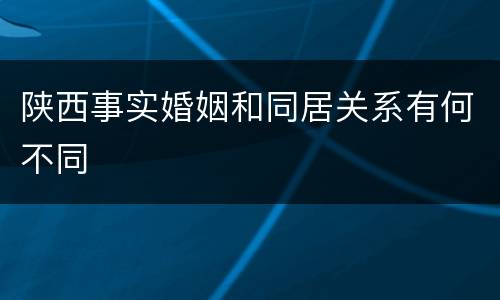 陕西事实婚姻和同居关系有何不同