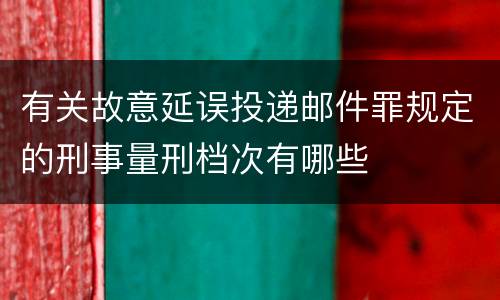 有关故意延误投递邮件罪规定的刑事量刑档次有哪些