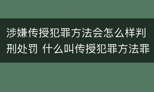 涉嫌传授犯罪方法会怎么样判刑处罚 什么叫传授犯罪方法罪