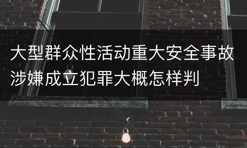 大型群众性活动重大安全事故涉嫌成立犯罪大概怎样判