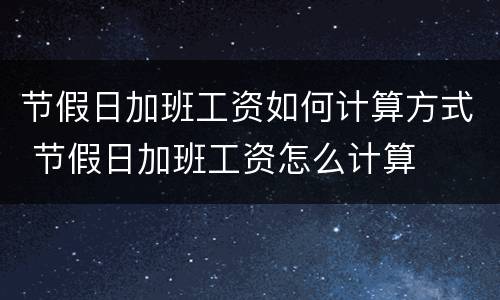 节假日加班工资如何计算方式 节假日加班工资怎么计算