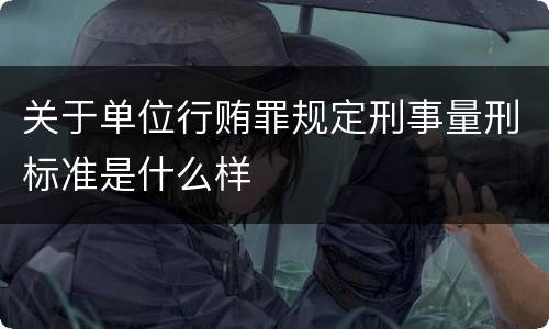 关于单位行贿罪规定刑事量刑标准是什么样