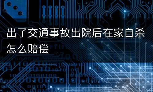出了交通事故出院后在家自杀怎么赔偿