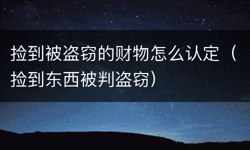 捡到被盗窃的财物怎么认定（捡到东西被判盗窃）