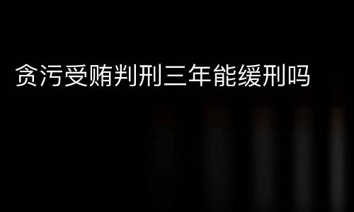 贪污受贿判刑三年能缓刑吗