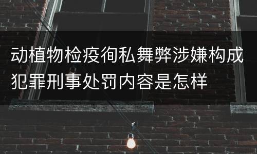 动植物检疫徇私舞弊涉嫌构成犯罪刑事处罚内容是怎样
