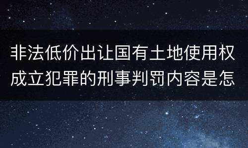 非法低价出让国有土地使用权成立犯罪的刑事判罚内容是怎样的