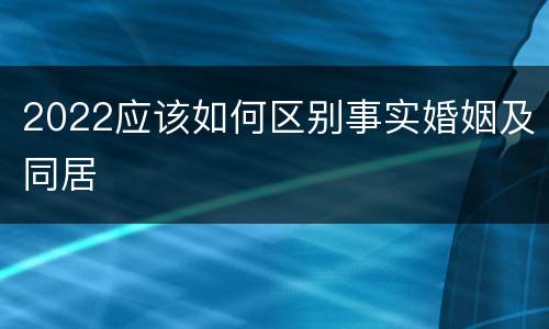 2022应该如何区别事实婚姻及同居