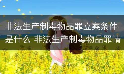 非法生产制毒物品罪立案条件是什么 非法生产制毒物品罪情节特别严重
