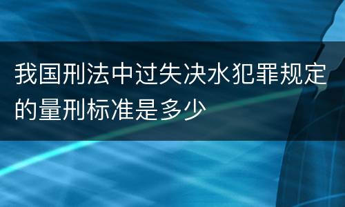 我国刑法中过失决水犯罪规定的量刑标准是多少