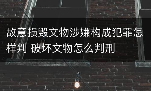 故意损毁文物涉嫌构成犯罪怎样判 破坏文物怎么判刑