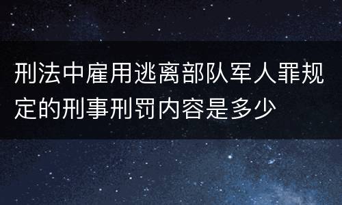 刑法中雇用逃离部队军人罪规定的刑事刑罚内容是多少