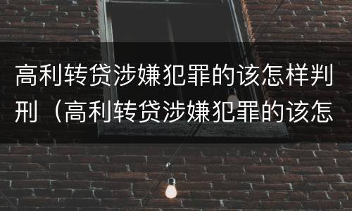 高利转贷涉嫌犯罪的该怎样判刑（高利转贷涉嫌犯罪的该怎样判刑呢）