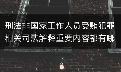 刑法非国家工作人员受贿犯罪相关司法解释重要内容都有哪些