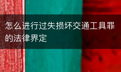 怎么进行过失损坏交通工具罪的法律界定