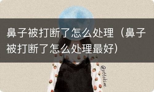 鼻子被打断了怎么处理（鼻子被打断了怎么处理最好）