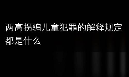 两高拐骗儿童犯罪的解释规定都是什么