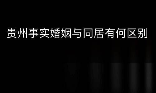 贵州事实婚姻与同居有何区别