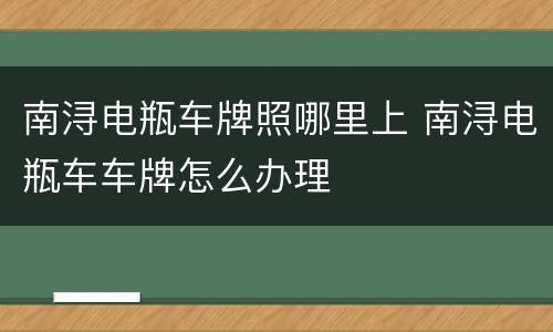 南浔电瓶车牌照哪里上 南浔电瓶车车牌怎么办理